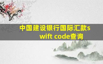 中国建设银行国际汇款swift code查询